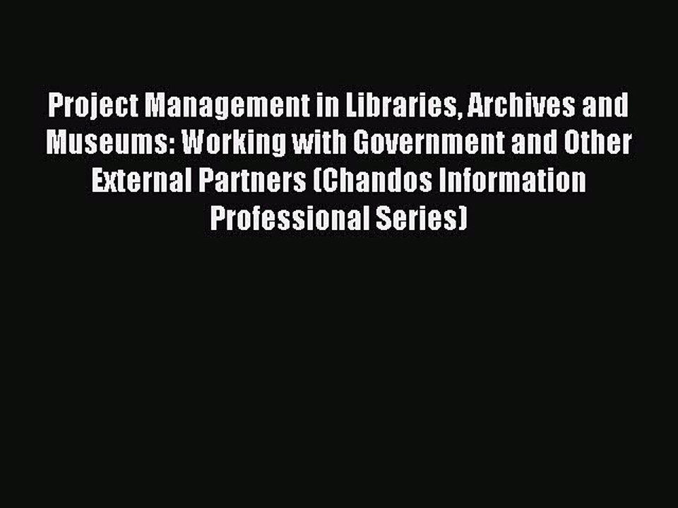 Read Project Management in Libraries Archives and Museums: Working with Government and Other