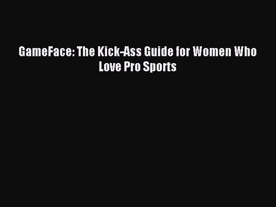 Read GameFace: The Kick-Ass Guide for Women Who Love Pro Sports PDF Online