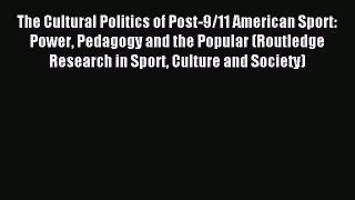 Read The Cultural Politics of Post-9/11 American Sport: Power Pedagogy and the Popular (Routledge