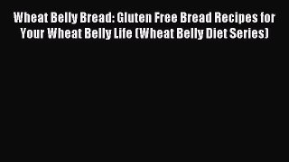 Read Wheat Belly Bread: Gluten Free Bread Recipes for Your Wheat Belly Life (Wheat Belly Diet