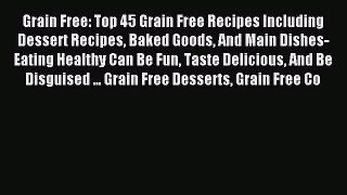 Read Grain Free: Top 45 Grain Free Recipes Including Dessert Recipes Baked Goods And Main Dishes-Eating