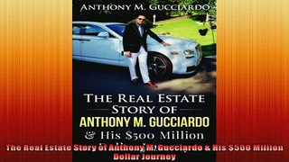 FREE DOWNLOAD  The Real Estate Story of Anthony M Gucciardo  His 500 Million Dollar Journey READ ONLINE