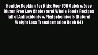 Read Healthy Cooking For Kids: Over 150 Quick & Easy Gluten Free Low Cholesterol Whole Foods