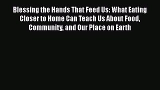 [Read book] Blessing the Hands That Feed Us: What Eating Closer to Home Can Teach Us About