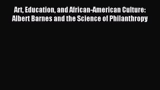 Read Art Education and African-American Culture: Albert Barnes and the Science of Philanthropy