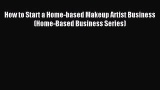 [Download PDF] How to Start a Home-based Makeup Artist Business (Home-Based Business Series)