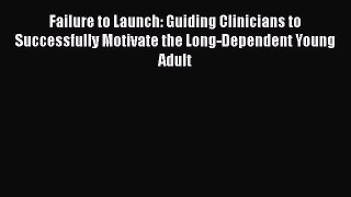 [Read book] Failure to Launch: Guiding Clinicians to Successfully Motivate the Long-Dependent