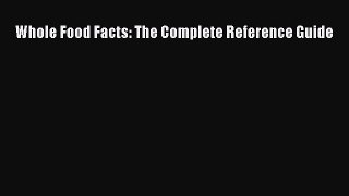 Read Whole Food Facts: The Complete Reference Guide Ebook Free