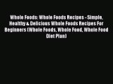 Read Whole Foods: Whole Foods Recipes - Simple Healthy & Delicious Whole Foods Recipes For