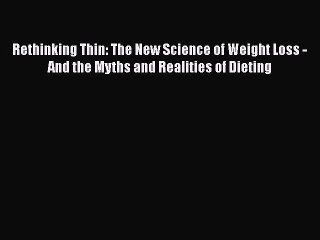 [Read book] Rethinking Thin: The New Science of Weight Loss - And the Myths and Realities of