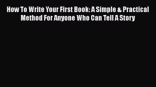 [Read book] How To Write Your First Book: A Simple & Practical Method For Anyone Who Can Tell