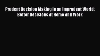 [Read book] Prudent Decision Making in an Imprudent World: Better Decisions at Home and Work