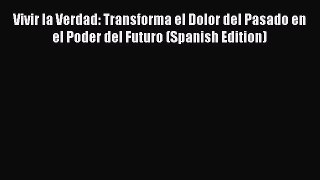 [Read book] Vivir la Verdad: Transforma el Dolor del Pasado en el Poder del Futuro (Spanish