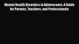 [Read book] Mental Health Disorders in Adolescents: A Guide for Parents Teachers and Professionals