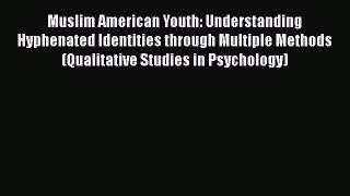 [Read book] Muslim American Youth: Understanding Hyphenated Identities through Multiple Methods