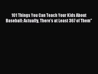 Read 101 Things You Can Teach Your Kids About Baseball: Actually There's at Least 367 of Them