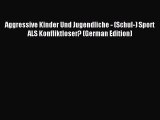 Read Aggressive Kinder Und Jugendliche - (Schul-) Sport ALS Konfliktloser? (German Edition)