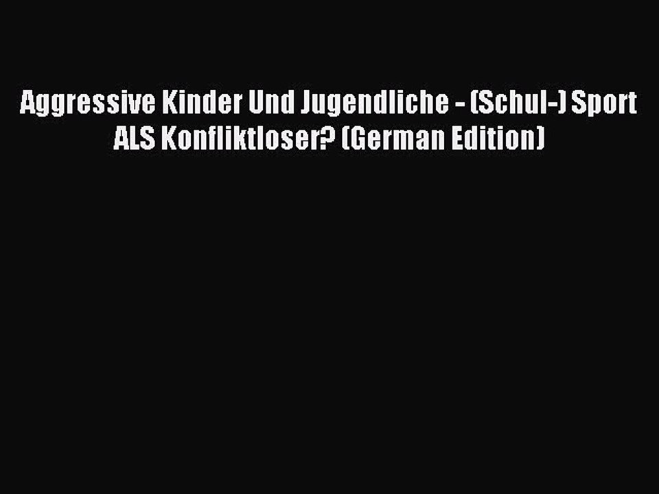 Read Aggressive Kinder Und Jugendliche - (Schul-) Sport ALS Konfliktloser? (German Edition)
