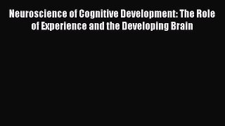 Read Neuroscience of Cognitive Development: The Role of Experience and the Developing Brain