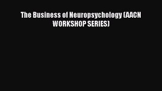 Read The Business of Neuropsychology (AACN WORKSHOP SERIES) Ebook Free