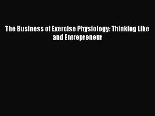 Read The Business of Exercise Physiology: Thinking Like and Entrepreneur Ebook Free