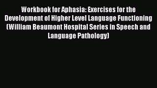 Read Workbook for Aphasia: Exercises for the Development of Higher Level Language Functioning