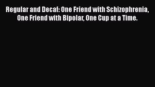 [Read book] Regular and Decaf: One Friend with Schizophrenia One Friend with Bipolar One Cup