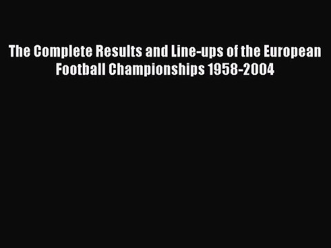 Read The Complete Results and Line-ups of the European Football Championships 1958-2004 PDF