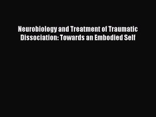 [Read book] Neurobiology and Treatment of Traumatic Dissociation: Towards an Embodied Self