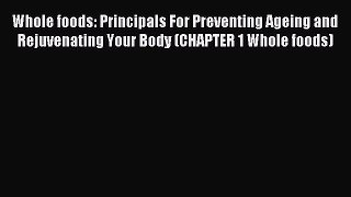Download Whole foods: Principals For Preventing Ageing and Rejuvenating Your Body (CHAPTER