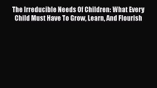 [Read book] The Irreducible Needs Of Children: What Every Child Must Have To Grow Learn And