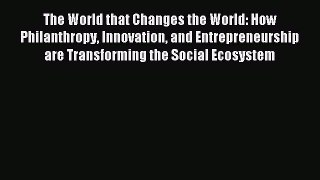 Read The World that Changes the World: How Philanthropy Innovation and Entrepreneurship are