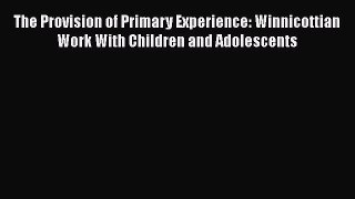 [Read book] The Provision of Primary Experience: Winnicottian Work With Children and Adolescents
