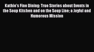 Download Kathie's Fine Dining: True Stories about Events in the Soup Kitchen and on the Soup