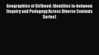 [Read book] Geographies of Girlhood: Identities In-between (Inquiry and Pedagogy Across Diverse