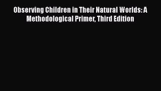 [Read book] Observing Children in Their Natural Worlds: A Methodological Primer Third Edition