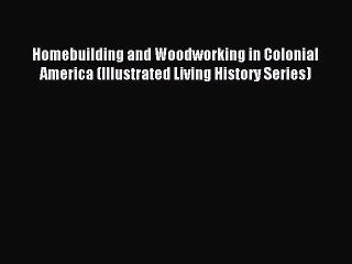 Download Homebuilding and Woodworking in Colonial America (Illustrated Living History Series)