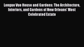 Read Longue Vue House and Gardens: The Architecture Interiors and Gardens of New Orleans' Most