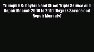 [Read Book] Triumph 675 Daytona and Street Triple Service and Repair Manual: 2006 to 2010 (Haynes