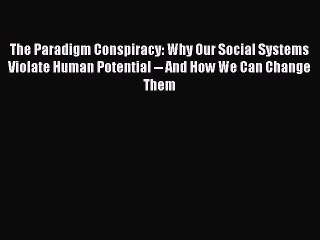 [Read Book] The Paradigm Conspiracy: Why Our Social Systems Violate Human Potential -- And