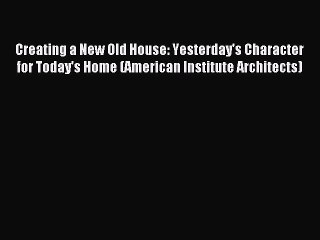 Read Creating a New Old House: Yesterday's Character for Today's Home (American Institute Architects)
