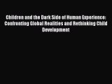 [Read book] Children and the Dark Side of Human Experience: Confronting Global Realities and