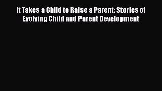 [Read book] It Takes a Child to Raise a Parent: Stories of Evolving Child and Parent Development