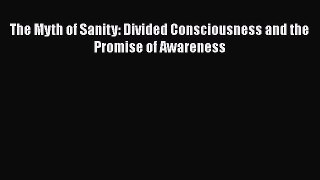Read The Myth of Sanity: Divided Consciousness and the Promise of Awareness Ebook Free
