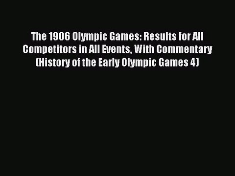 Read The 1906 Olympic Games: Results for All Competitors in All Events With Commentary (History