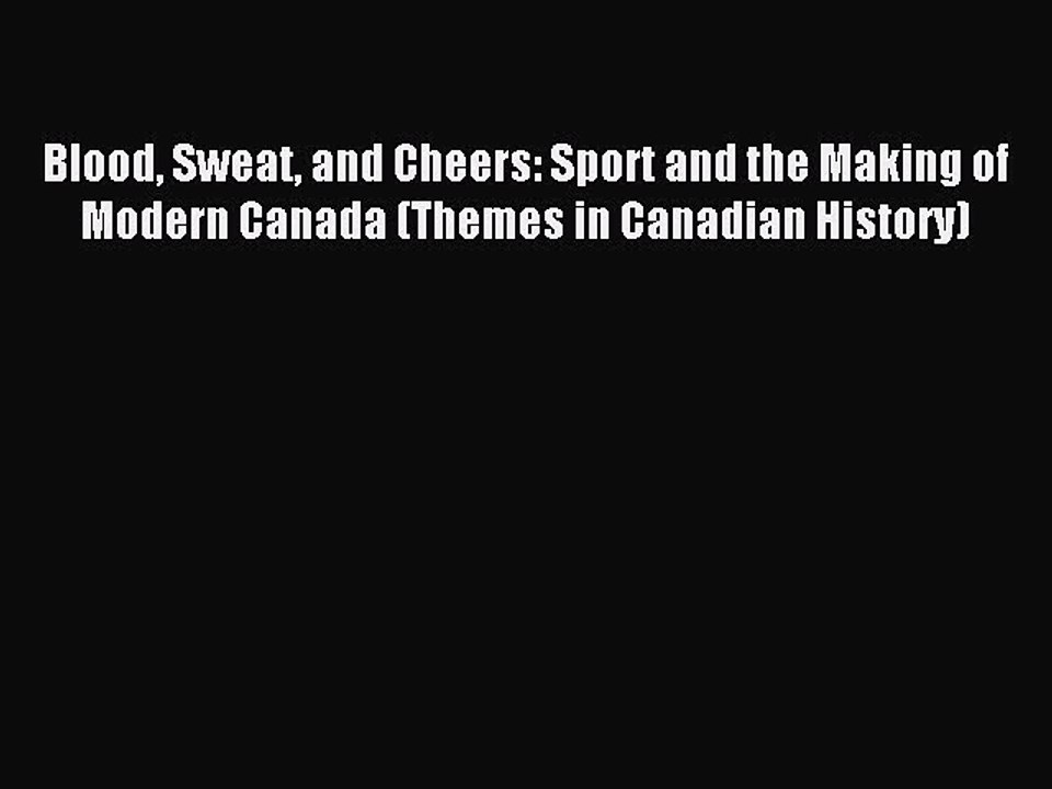 Download Blood Sweat and Cheers: Sport and the Making of Modern Canada (Themes in Canadian