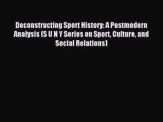 Download Deconstructing Sport History: A Postmodern Analysis (S U N Y Series on Sport Culture
