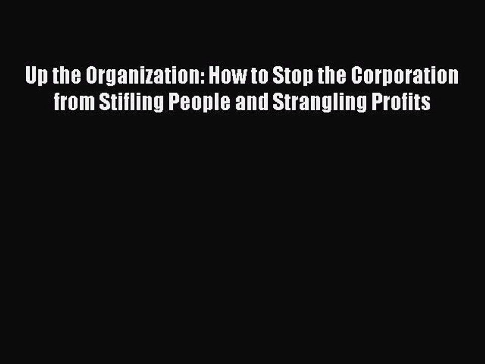 [Download PDF] Up the Organization: How to Stop the Corporation from Stifling People and Strangling