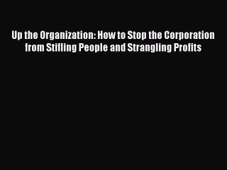 [Download PDF] Up the Organization: How to Stop the Corporation from Stifling People and Strangling