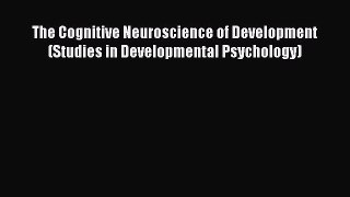 [Read book] The Cognitive Neuroscience of Development (Studies in Developmental Psychology)